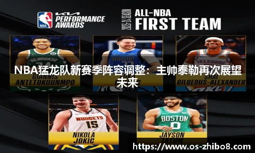 NBA猛龙队新赛季阵容调整：主帅泰勒再次展望未来