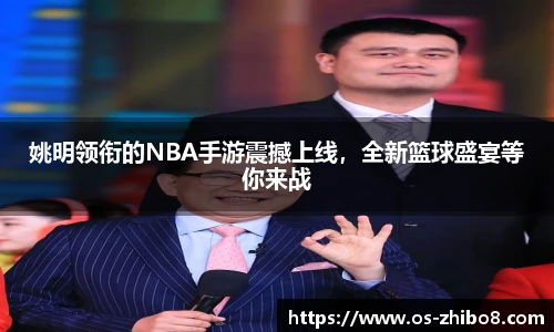 姚明领衔的NBA手游震撼上线，全新篮球盛宴等你来战