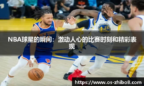 NBA球星的瞬间：激动人心的比赛时刻和精彩表现