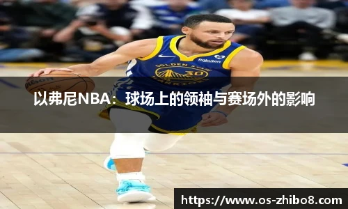 以弗尼NBA：球场上的领袖与赛场外的影响