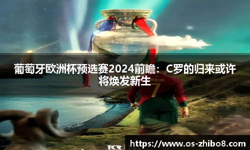 葡萄牙欧洲杯预选赛2024前瞻：C罗的归来或许将焕发新生