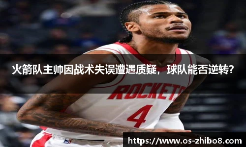 火箭队主帅因战术失误遭遇质疑,球队能否逆转?