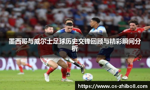 墨西哥与威尔士足球历史交锋回顾与精彩瞬间分析