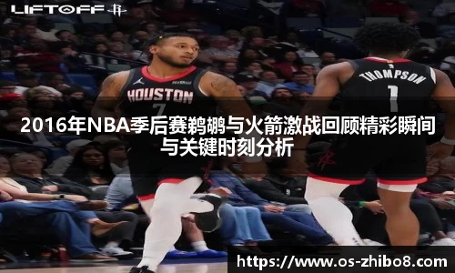 2016年NBA季后赛鹈鹕与火箭激战回顾精彩瞬间与关键时刻分析