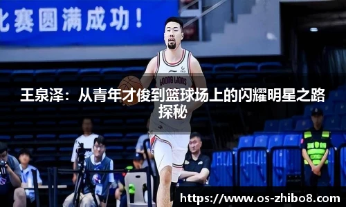 王泉泽：从青年才俊到篮球场上的闪耀明星之路探秘