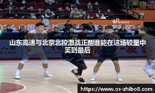 山东高速与北京北控激战正酣谁能在这场较量中笑到最后