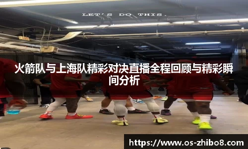 火箭队与上海队精彩对决直播全程回顾与精彩瞬间分析