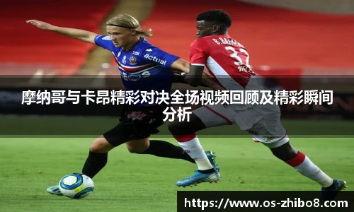 摩纳哥与卡昂精彩对决全场视频回顾及精彩瞬间分析