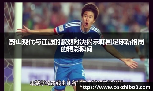 蔚山现代与江源的激烈对决揭示韩国足球新格局的精彩瞬间