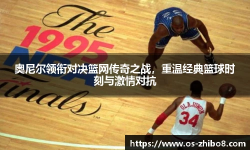 奥尼尔领衔对决篮网传奇之战,重温经典篮球时刻与激情对抗