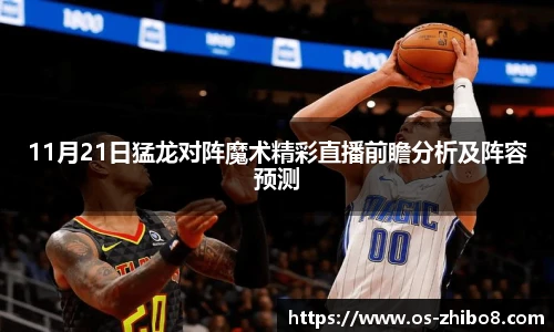 11月21日猛龙对阵魔术精彩直播前瞻分析及阵容预测