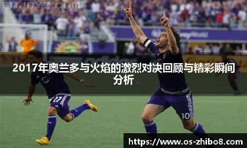 2017年奥兰多与火焰的激烈对决回顾与精彩瞬间分析
