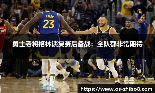 勇士老将格林谈复赛后备战：全队都非常期待