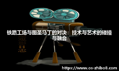 铁路工场与图圣马丁的对决：技术与艺术的碰撞与融合
