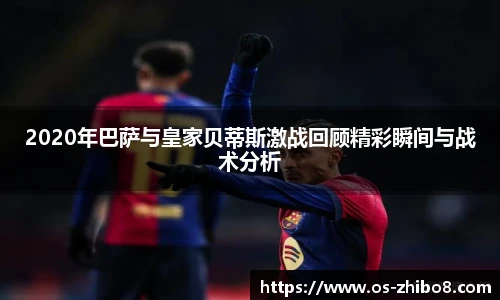 2020年巴萨与皇家贝蒂斯激战回顾精彩瞬间与战术分析