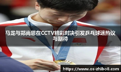 马龙与郑尚恩在CCTV精彩对决引发乒乓球迷热议与期待