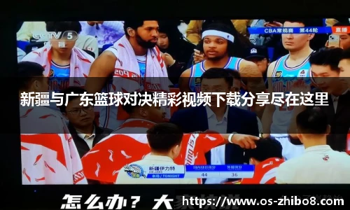 新疆与广东篮球对决精彩视频下载分享尽在这里