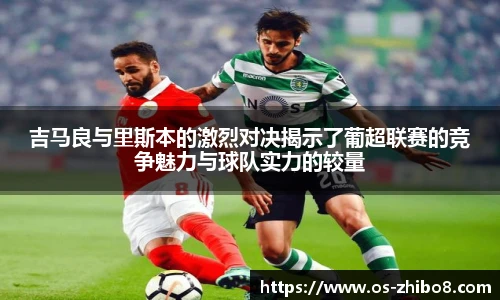 吉马良与里斯本的激烈对决揭示了葡超联赛的竞争魅力与球队实力的较量