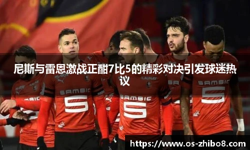 尼斯与雷恩激战正酣7比5的精彩对决引发球迷热议