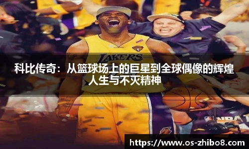 科比传奇：从篮球场上的巨星到全球偶像的辉煌人生与不灭精神